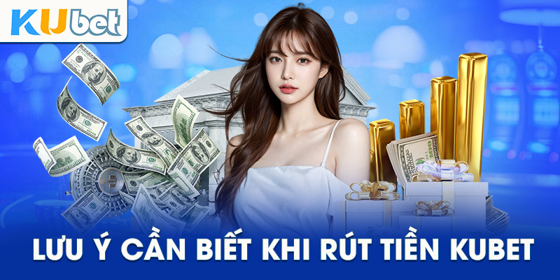 Những điều cần lưu ý khi thực hiện rút tiền tại Kubet